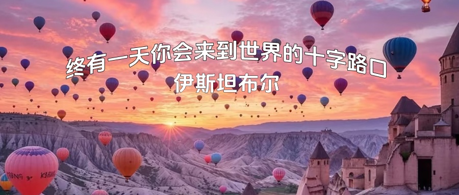 【宁波独立团|出境游|土耳其11天】横跨欧亚的浪漫约定：热气球、古堡与蔚蓝海岸的史诗之旅！