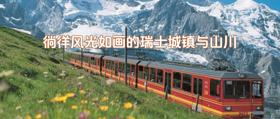 【宁波独立团/出境游/瑞士9天】7月14-22日以地道方式解锁“火车之国”，徜徉风光如画的瑞士城镇与山川
